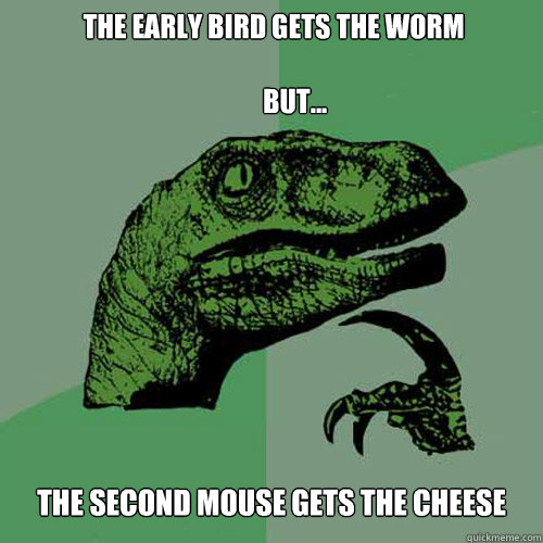 The early bird gets the worm

        But... The second mouse gets the cheese - The early bird gets the worm

        But... The second mouse gets the cheese  Philosoraptor