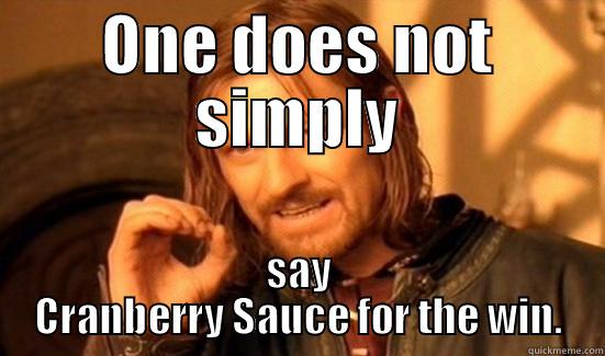 ONE DOES NOT SIMPLY SAY CRANBERRY SAUCE FOR THE WIN. Boromir