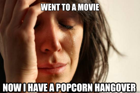 Went to a movie Now i have a popcorn hangover  First World Problems