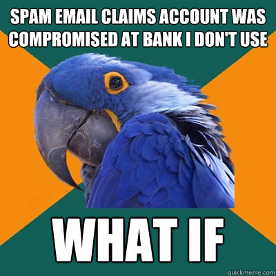 SPAM EMAIL CLAIMS ACCOUNT WAS COMPROMISED AT BANK I DON'T USE WHAT IF  Paranoid Parrot