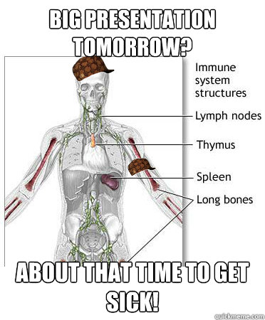Big presentation tomorrow? About that time to get sick!  