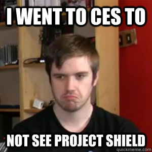 I went to CES to Not see project shield  