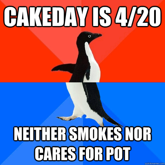 Cakeday is 4/20 Neither smokes nor cares for pot  Socially Awesome Awkward Penguin