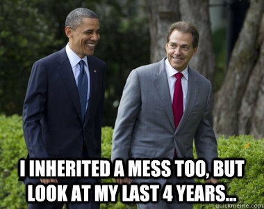  I inherited a mess too, but look at my last 4 years... -  I inherited a mess too, but look at my last 4 years...  Saban