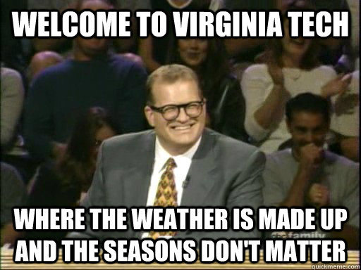 Welcome to Virginia Tech Where the weather is made up and the seasons don't matter - Welcome to Virginia Tech Where the weather is made up and the seasons don't matter  Drew Carey Whose Line