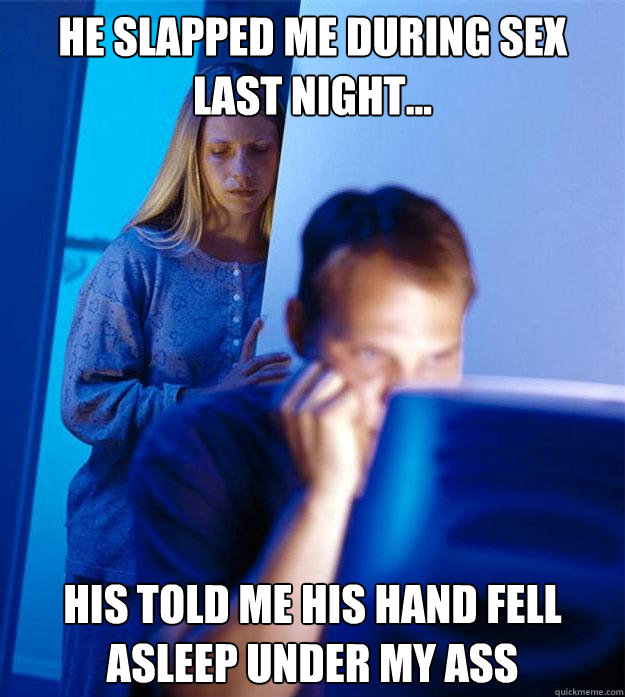 He slapped me during sex last night... his told me his hand fell asleep under my ass  Redditors Wife