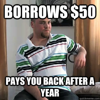 borrows $50 Pays you back after a year  Okay Guy Steve
