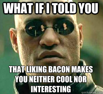 what if i told you That liking bacon makes you neither cool nor interesting  Matrix Morpheus