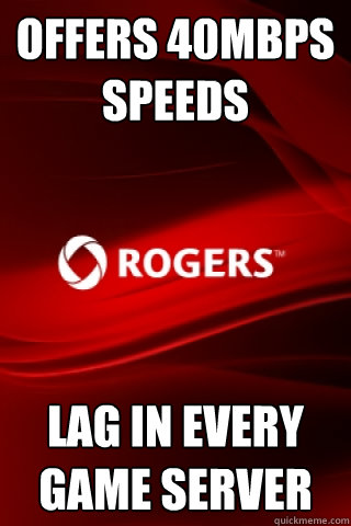 Offers 40mbps speeds Lag in every game server  Scumbag Rogers