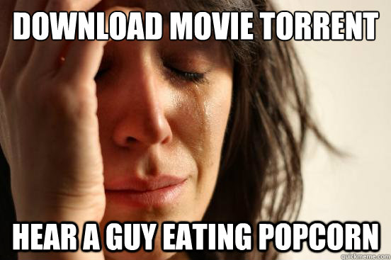 download movie torrent hear a guy eating popcorn  First World Problems