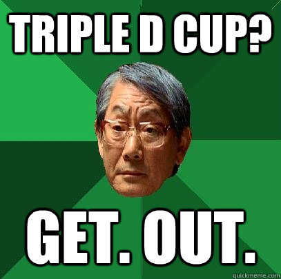 Triple D cup? Get. Out.  High Expectations Asian Father