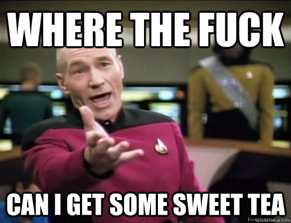 where the fuck can i get some sweet tea  Annoyed Picard HD