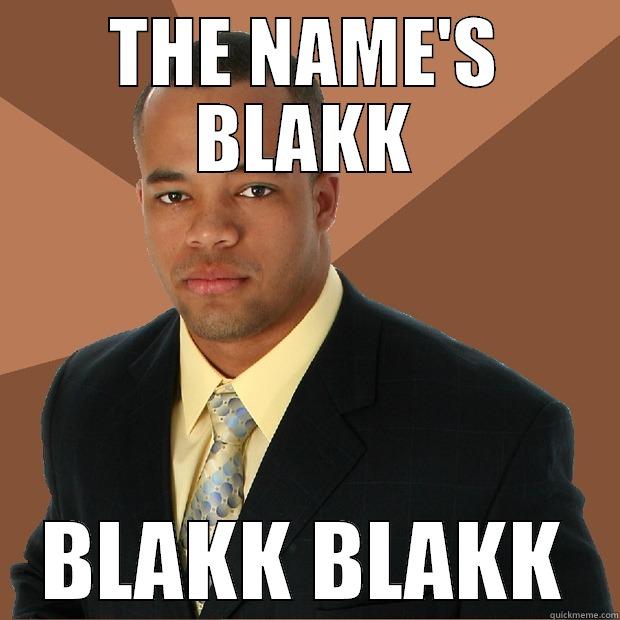THE NAME'S BLAKK BLAKK BLAKK Successful Black Man