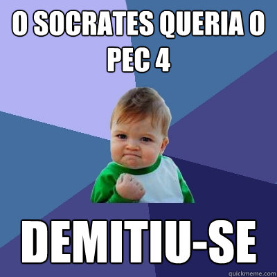 O Socrates queria o Pec 4 Demitiu-se  Success Kid