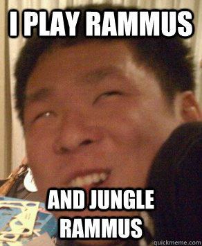 i play rammus and jungle rammus - i play rammus and jungle rammus  Retarded Korean Kid