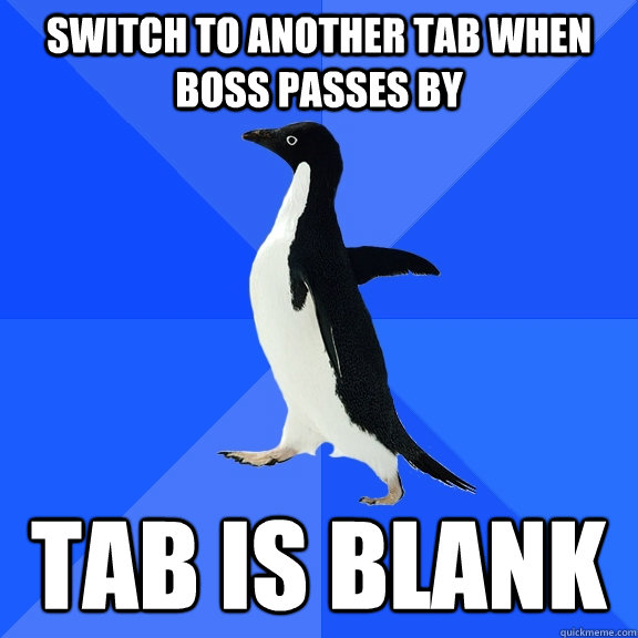 Switch to another tab when boss passes by TAB IS BLANK  Socially Awkward Penguin