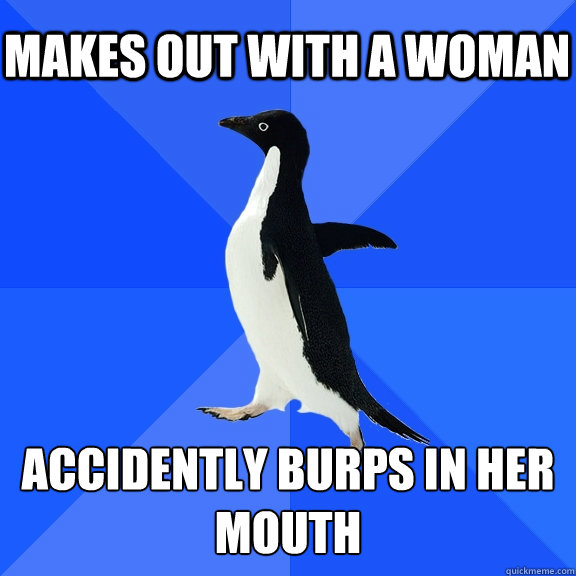 Makes out with a woman accidently burps in her mouth  Socially Awkward Penguin