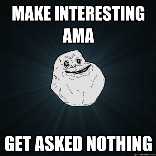 make interesting ama get asked nothing  Forever Alone