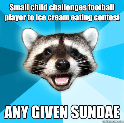 Small child challenges football player to ice cream eating contest ANY GIVEN SUNDAE  Lame Pun Coon