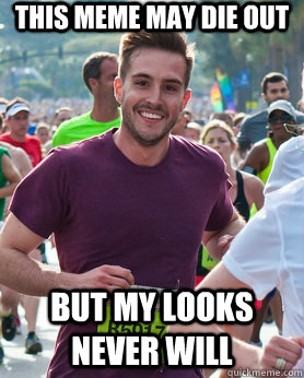 This meme may die out but my looks never will  Ridiculously photogenic guy