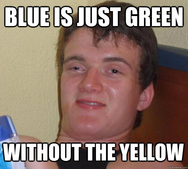 blue is just green without the yellow  10 Guy