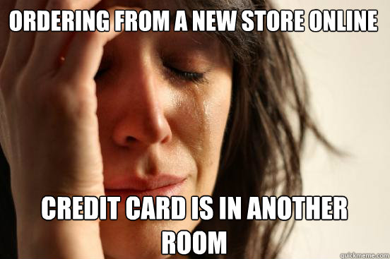 Ordering from a new store online
 credit card is in another room   First World Problems