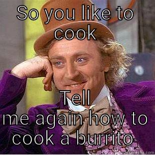SO YOU LIKE TO COOK TELL ME AGAIN HOW TO COOK A BURRITO  Condescending Wonka
