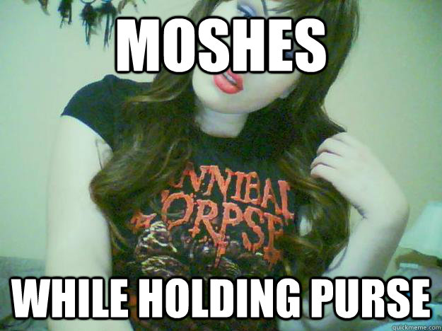 moshes while holding purse  High Maintenance Metalhead