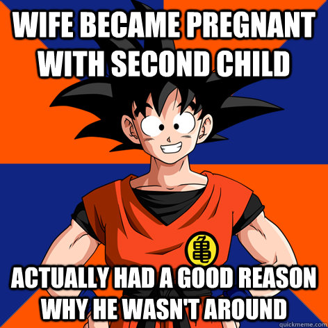 Wife became pregnant with second child actually had a good reason why he wasn't around  Good Guy Goku