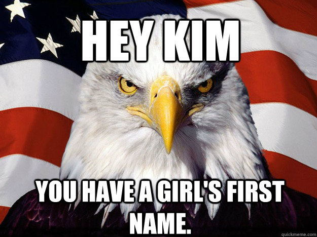 Hey KIM You have a girl's first name.    Patriotic Eagle