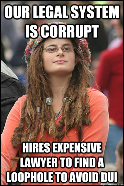 Our legal system is corrupt hires expensive lawyer to find a loophole to avoid dui  College Liberal