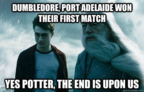 Dumbledore, port adelaide won their first match yes potter, the end is upon us   Harry Porter