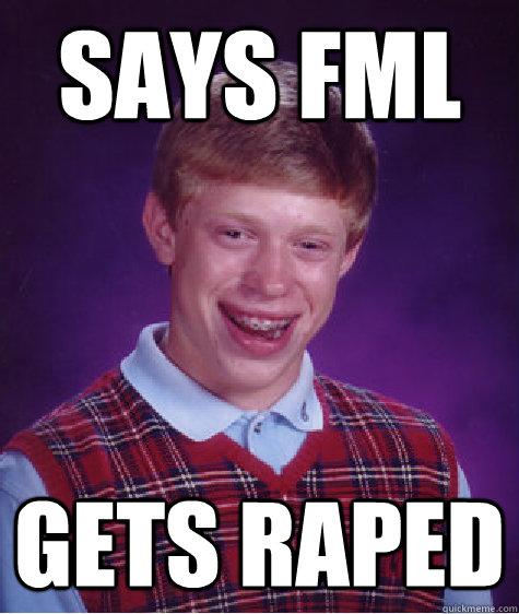 SAYS FML GETS RAPED  Bad Luck Brian