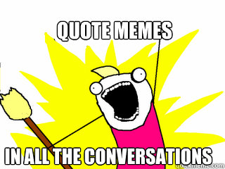 quote memes in all the conversations  All The Things