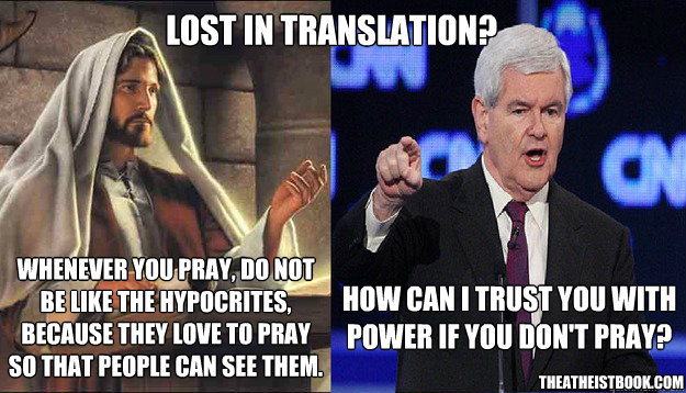 Lost in translation? How can I trust you with power if you don't pray? Whenever you pray, do not be like the hypocrites, because they love to pray  so that people can see them. theatheistbook.com - Lost in translation? How can I trust you with power if you don't pray? Whenever you pray, do not be like the hypocrites, because they love to pray  so that people can see them. theatheistbook.com  Lost in translation