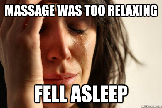 Massage was too relaxing fell asleep  First World Problems