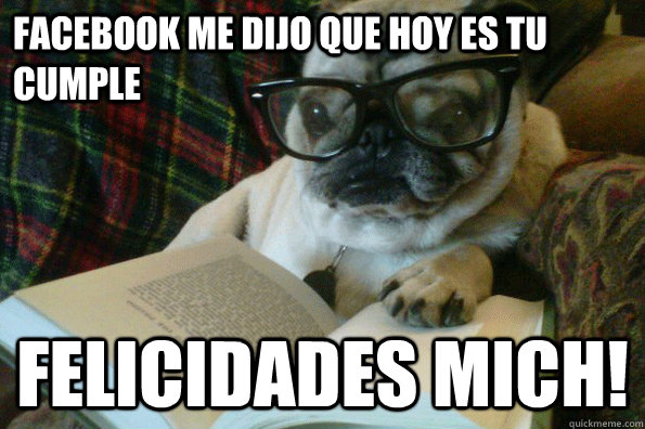 facebook me dijo que hoy es tu cumple felicidades mich!  