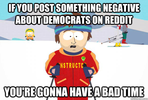 If you post something negative about Democrats on Reddit You're gonna have a bad time - If you post something negative about Democrats on Reddit You're gonna have a bad time  Super Cool Ski Instructor