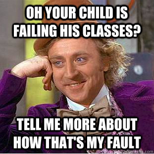 Oh your child is failing his classes? Tell me more about how that's my fault  Condescending Wonka