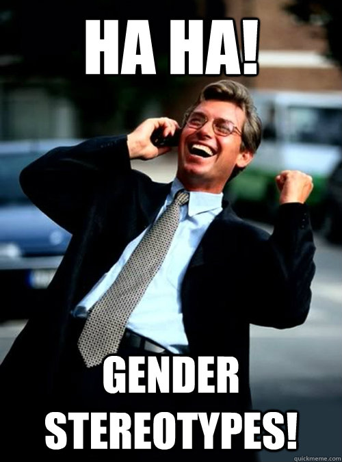 HA HA! Gender stereotypes! - HA HA! Gender stereotypes!  Ha Ha! Business