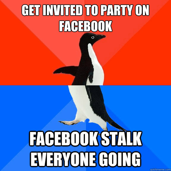 Get invited to party on facebook facebook stalk everyone going  Socially Awesome Awkward Penguin