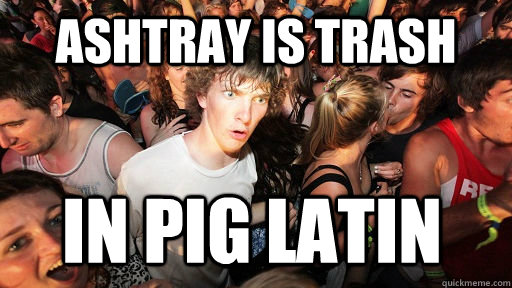 ashtray is trash in pig latin  Sudden Clarity Clarence