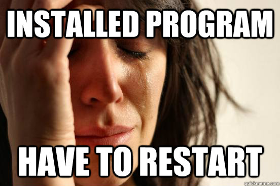Installed program have to restart  First World Problems