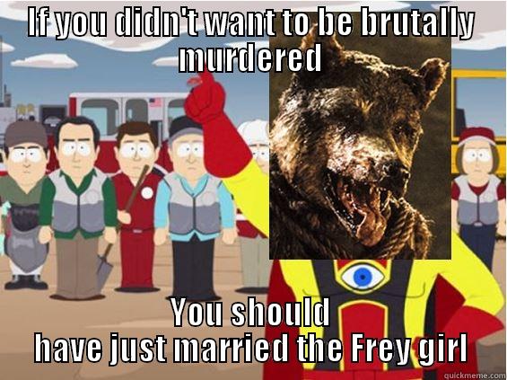 IF YOU DIDN'T WANT TO BE BRUTALLY MURDERED YOU SHOULD HAVE JUST MARRIED THE FREY GIRL Misc