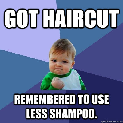 Got Haircut Remembered to use less shampoo.  Success Kid