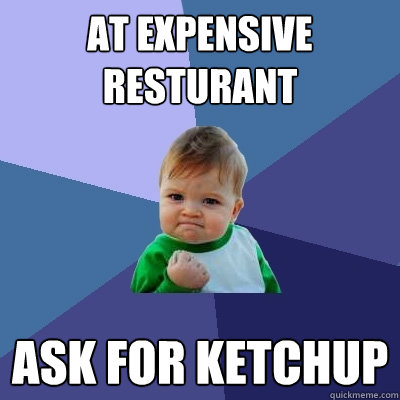 at expensive resturant ask for ketchup  Success Kid