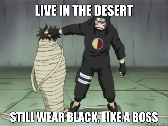 live in the desert still wear black, like a boss  Kankuro Gone Wild