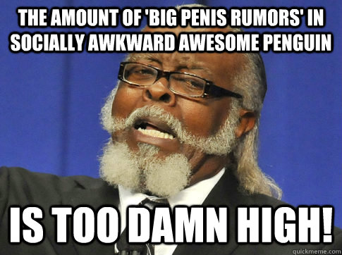 The amount of 'big penis rumors' in Socially Awkward Awesome Penguin IS TOO DAMN HIGH!  
