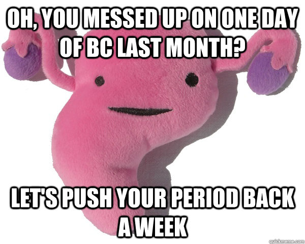 oh, you messed up on one day of bc last month? let's push your period back a week  Scumbag Period
