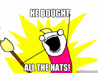 He bought all the hats!  All The Things